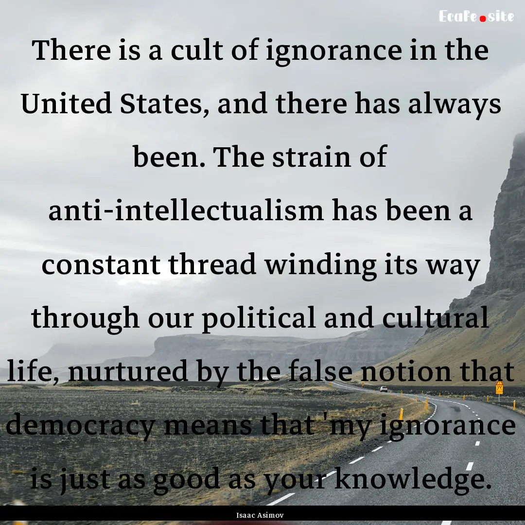 There is a cult of ignorance in the United.... : Quote by Isaac Asimov