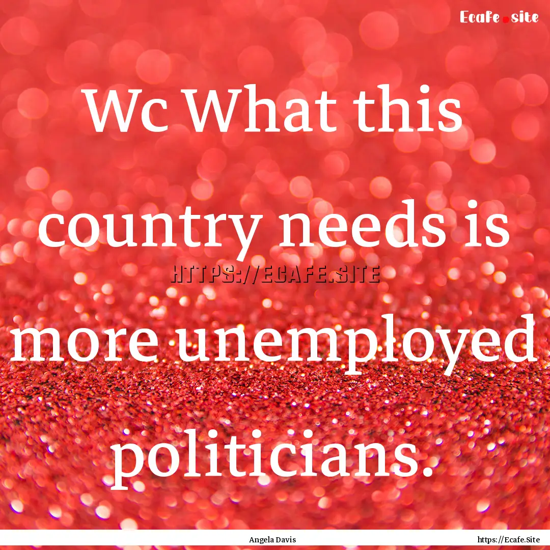 Wc What this country needs is more unemployed.... : Quote by Angela Davis