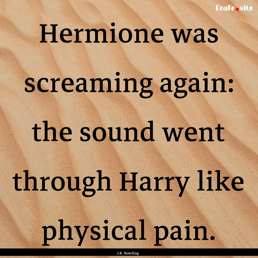 Hermione was screaming again: the sound went.... : Quote by J.K. Rowling