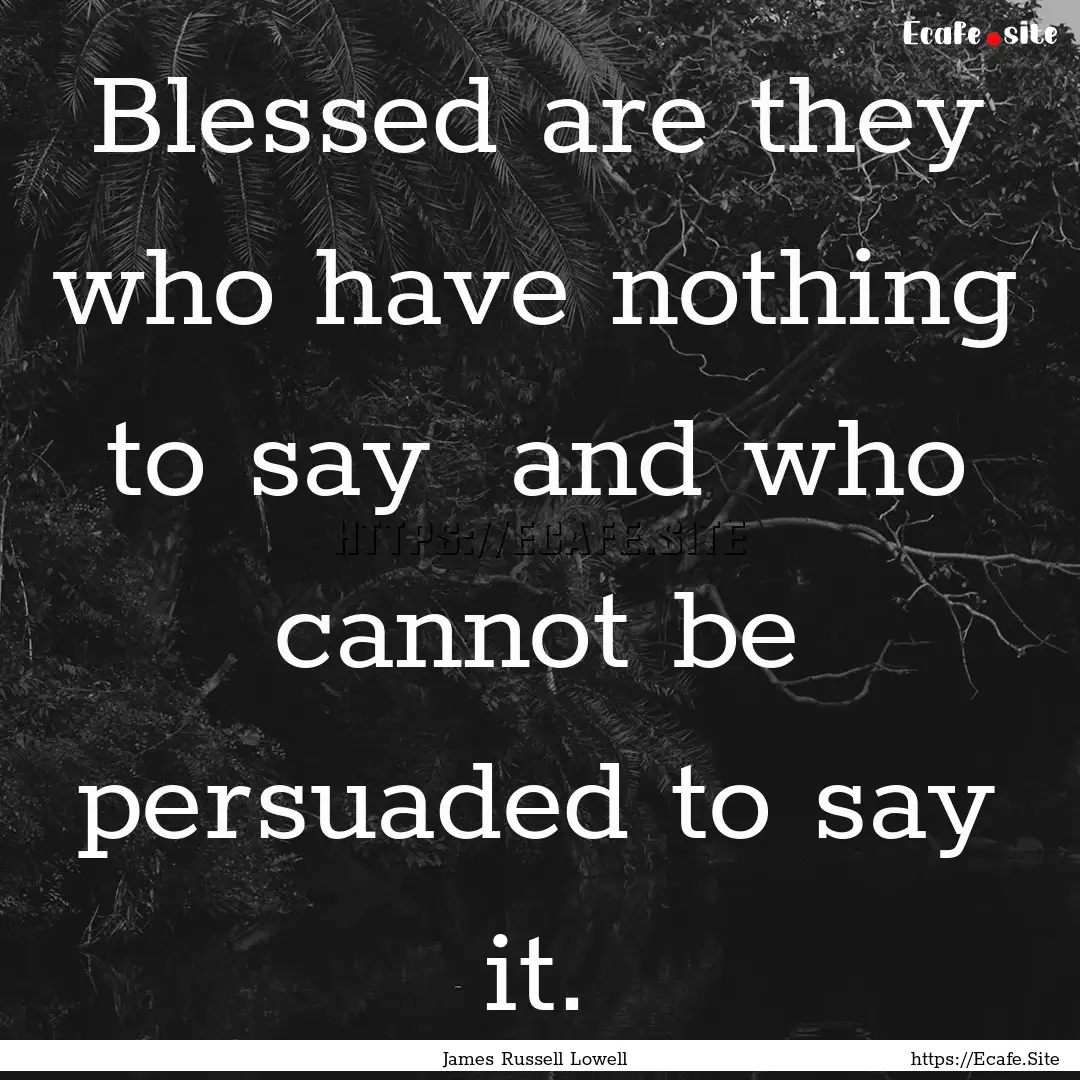 Blessed are they who have nothing to say.... : Quote by James Russell Lowell