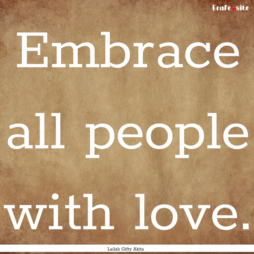 Embrace all people with love. : Quote by Lailah Gifty Akita