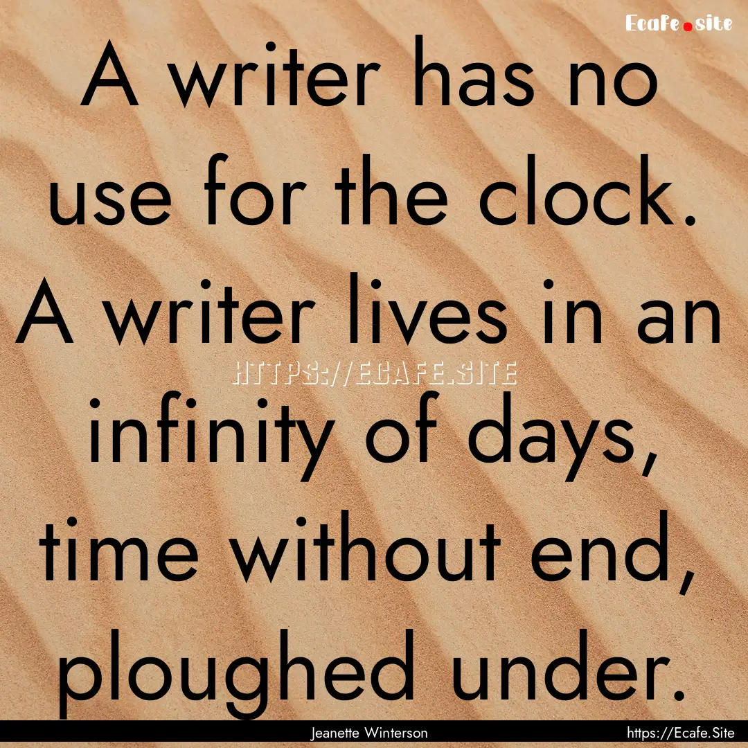 A writer has no use for the clock. A writer.... : Quote by Jeanette Winterson