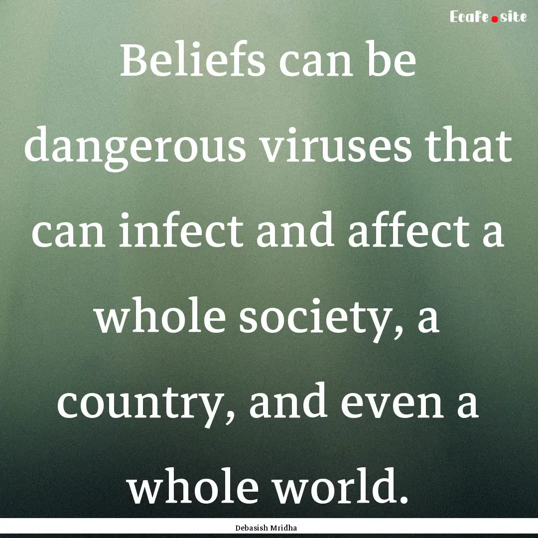 Beliefs can be dangerous viruses that can.... : Quote by Debasish Mridha