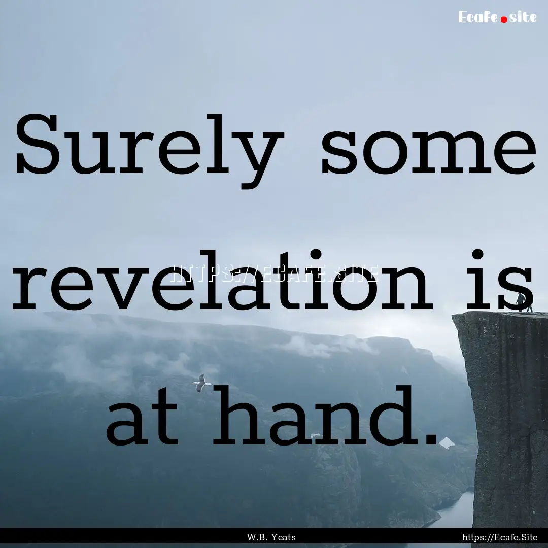 Surely some revelation is at hand. : Quote by W.B. Yeats