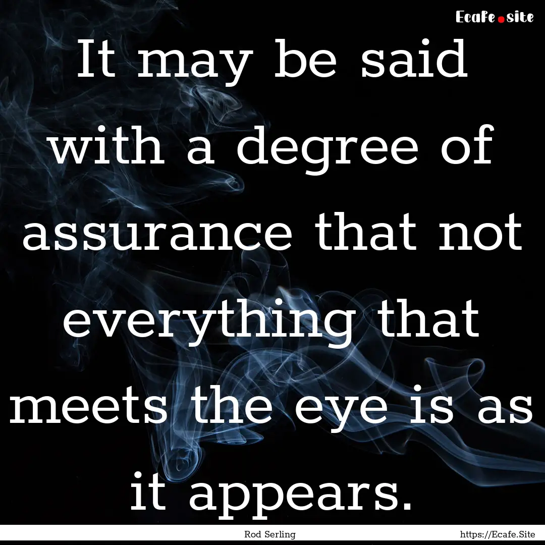 It may be said with a degree of assurance.... : Quote by Rod Serling