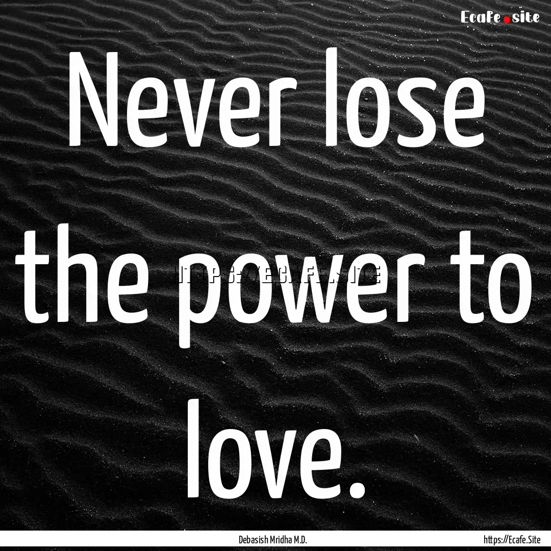 Never lose the power to love. : Quote by Debasish Mridha M.D.