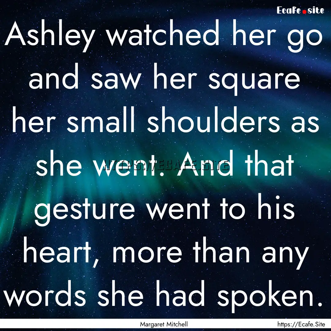 Ashley watched her go and saw her square.... : Quote by Margaret Mitchell