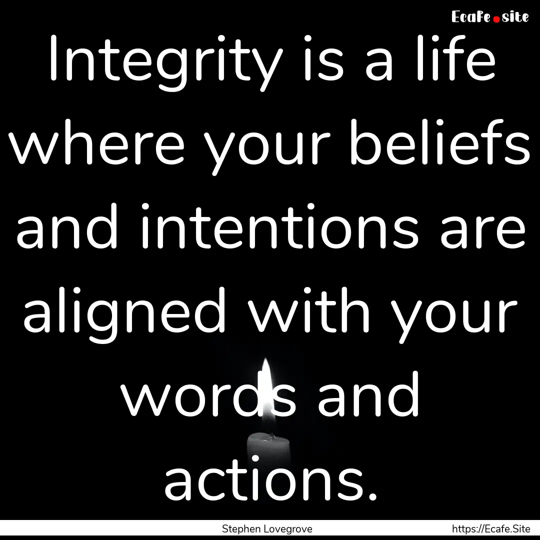 Integrity is a life where your beliefs and.... : Quote by Stephen Lovegrove