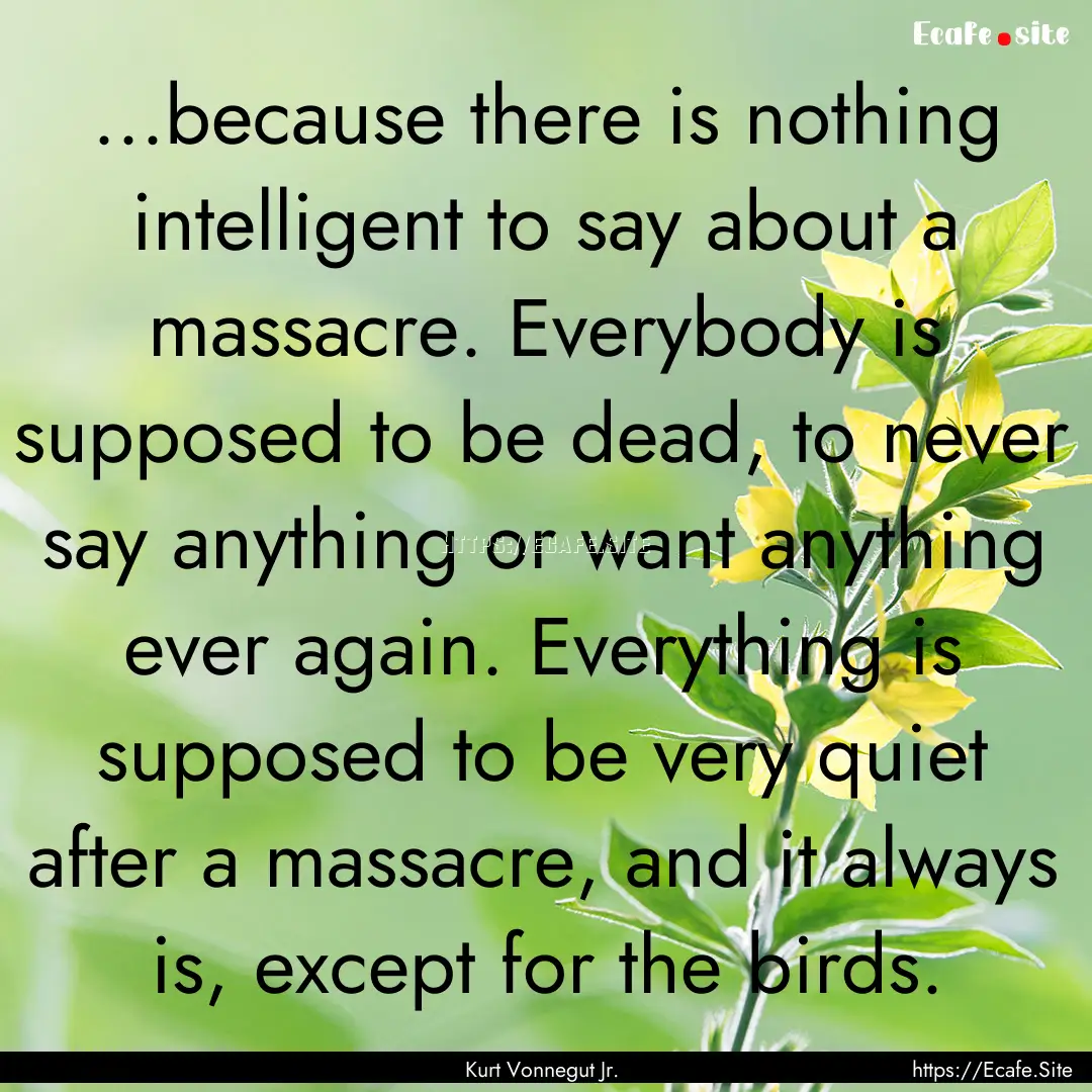 ...because there is nothing intelligent to.... : Quote by Kurt Vonnegut Jr.