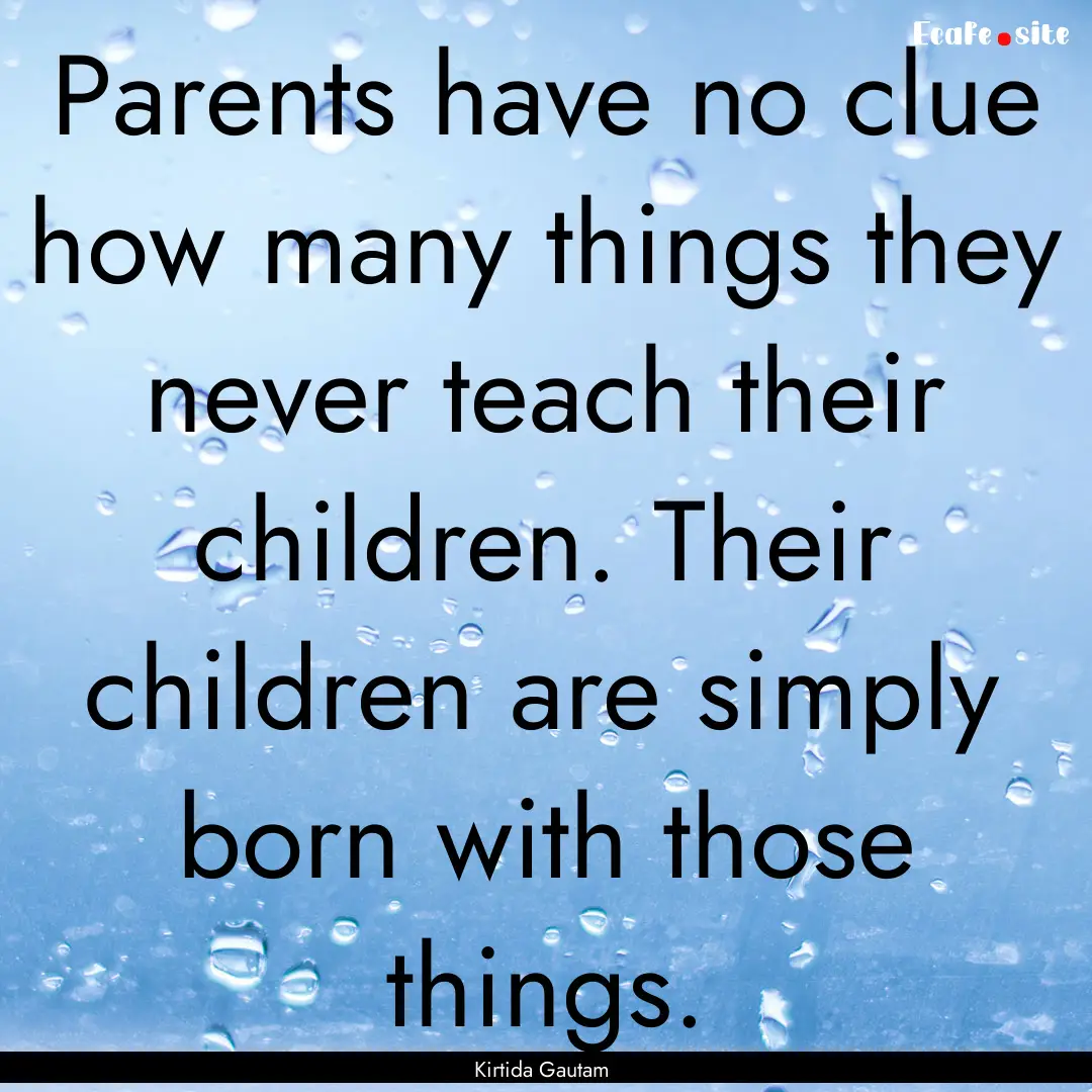 Parents have no clue how many things they.... : Quote by Kirtida Gautam