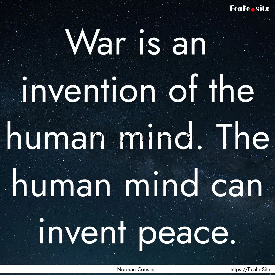 War is an invention of the human mind. The.... : Quote by Norman Cousins