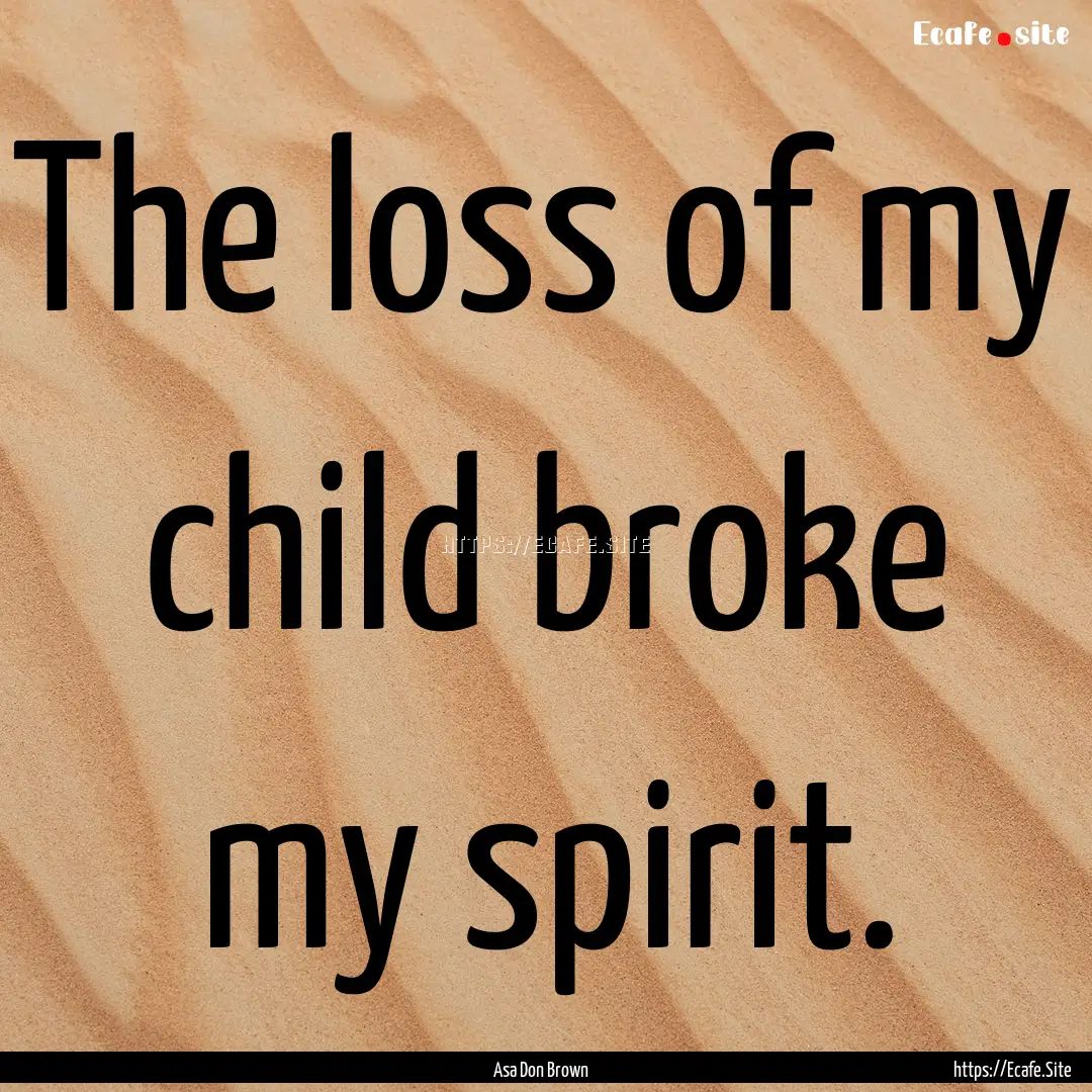 The loss of my child broke my spirit. : Quote by Asa Don Brown