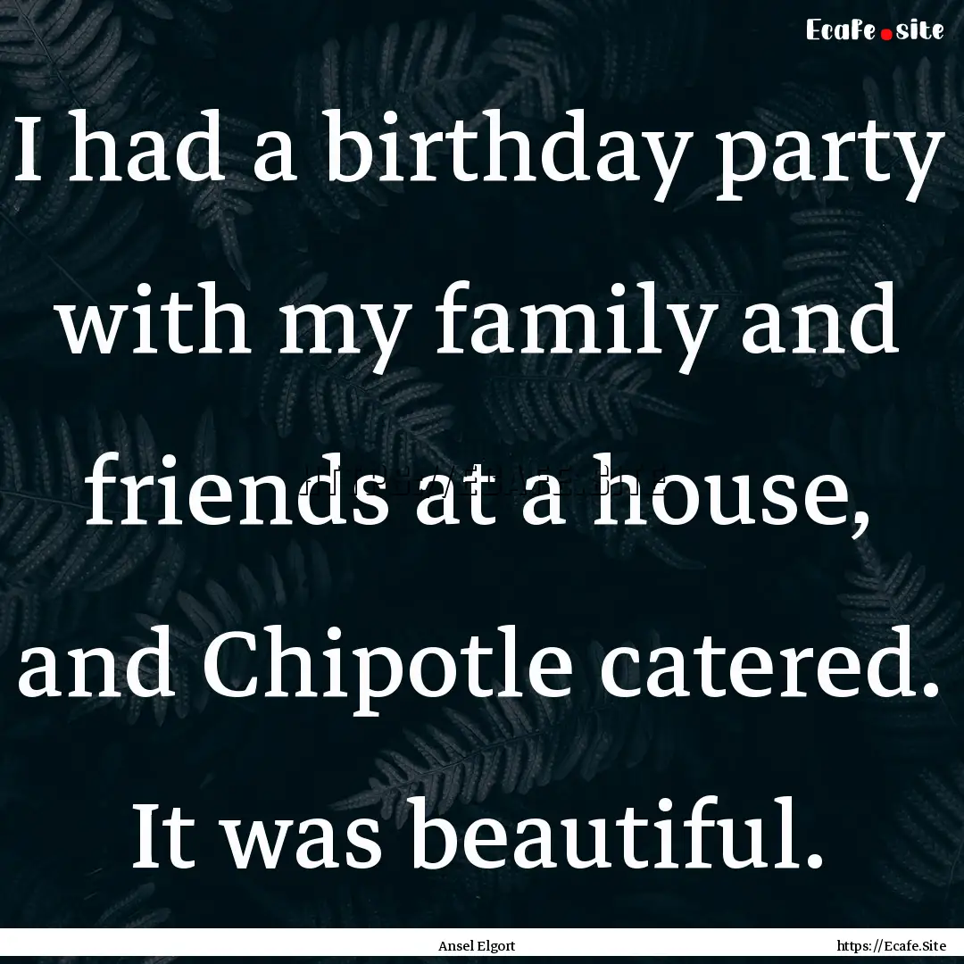 I had a birthday party with my family and.... : Quote by Ansel Elgort