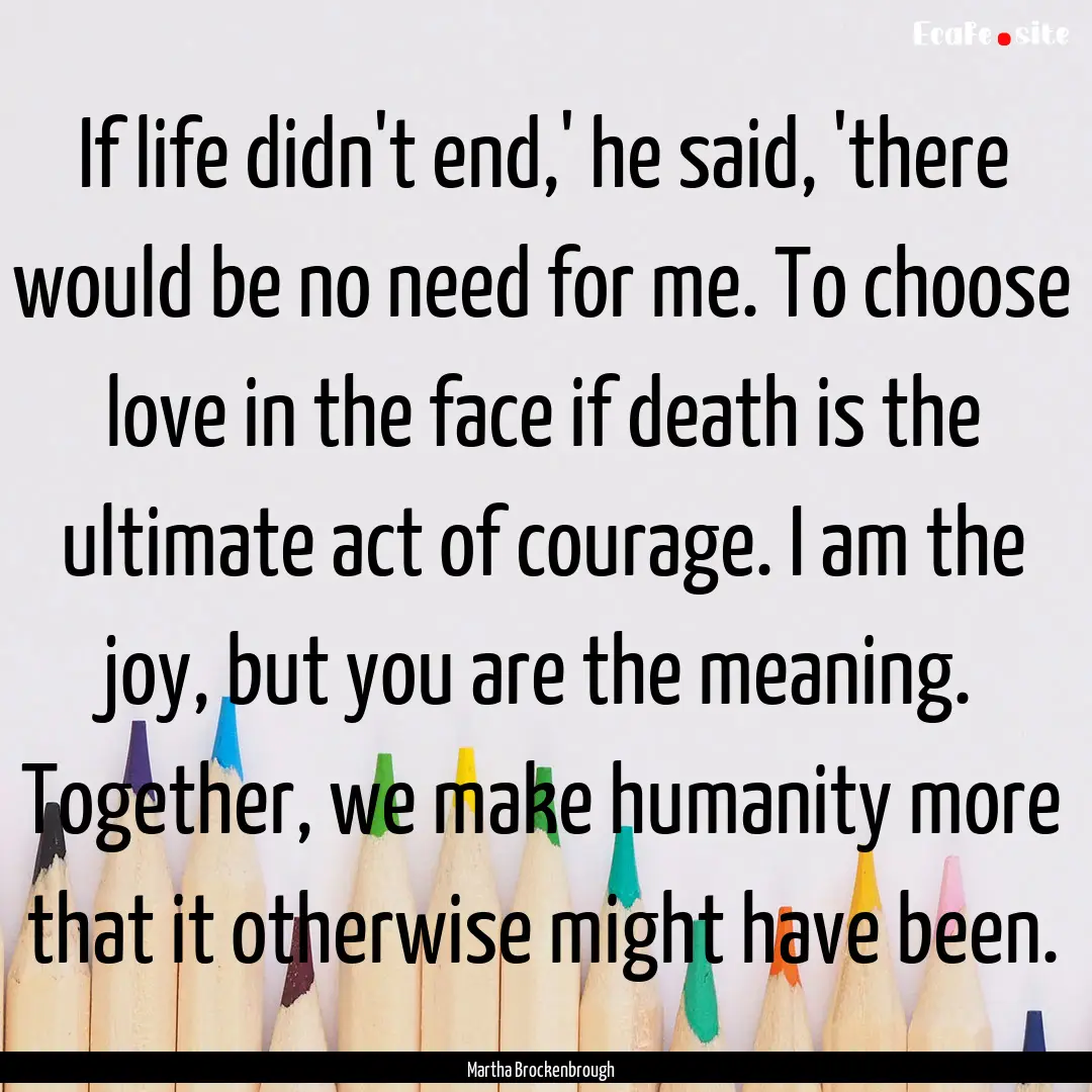 If life didn't end,' he said, 'there would.... : Quote by Martha Brockenbrough