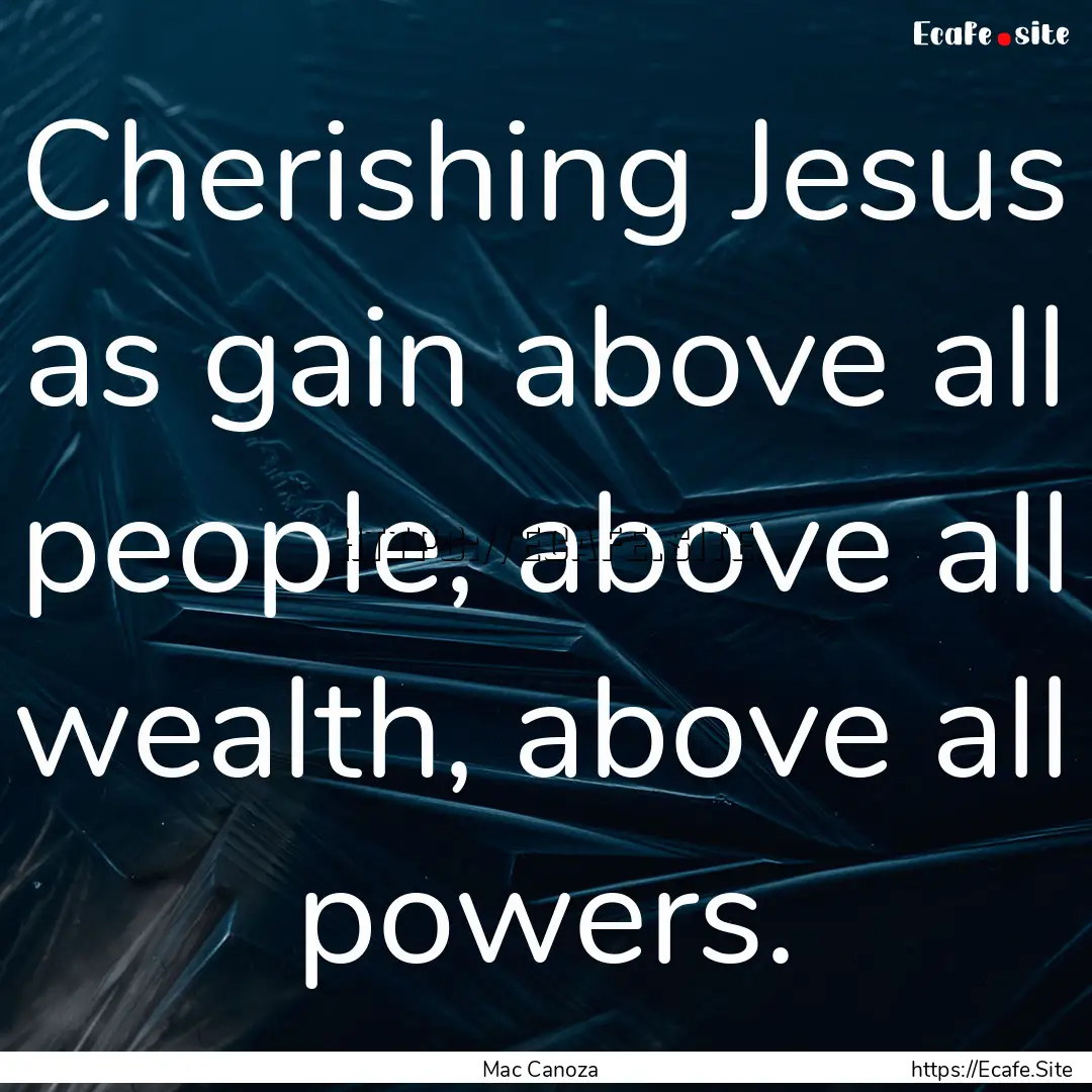 Cherishing Jesus as gain above all people,.... : Quote by Mac Canoza