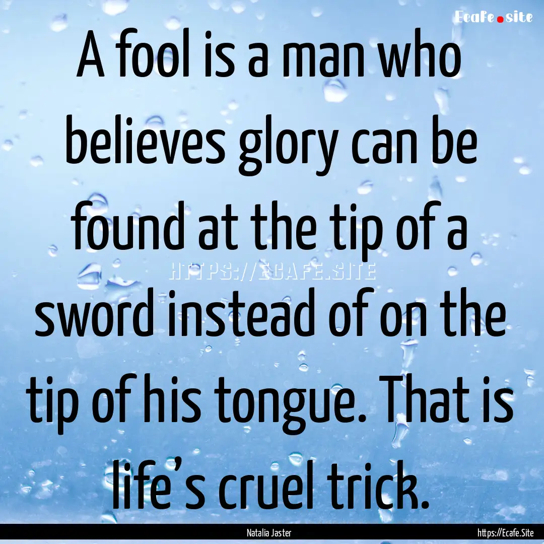 A fool is a man who believes glory can be.... : Quote by Natalia Jaster