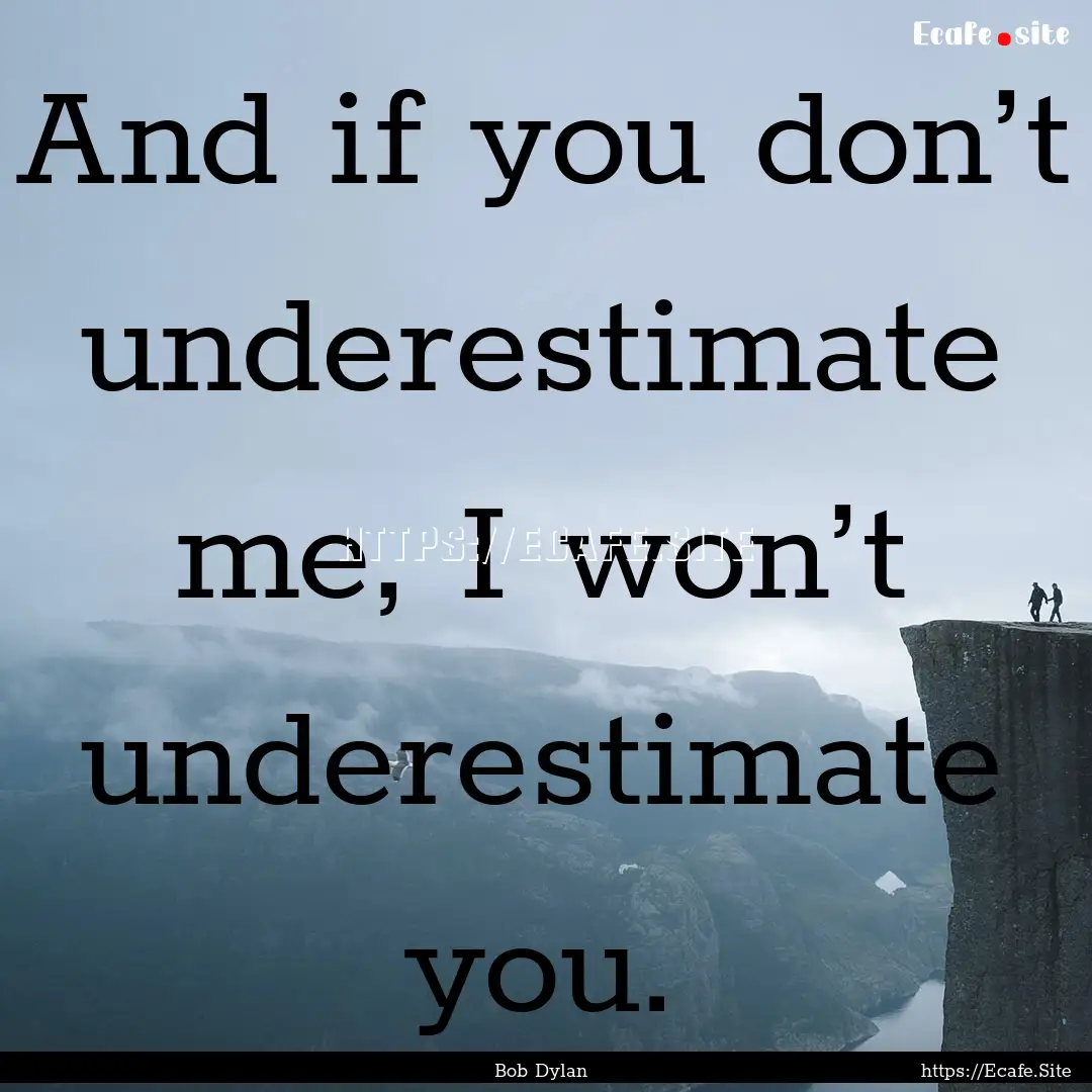 And if you don’t underestimate me, I won’t.... : Quote by Bob Dylan