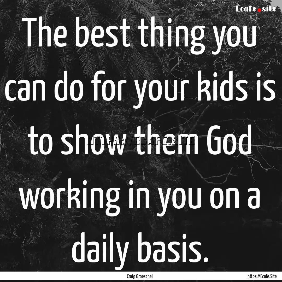 The best thing you can do for your kids is.... : Quote by Craig Groeschel