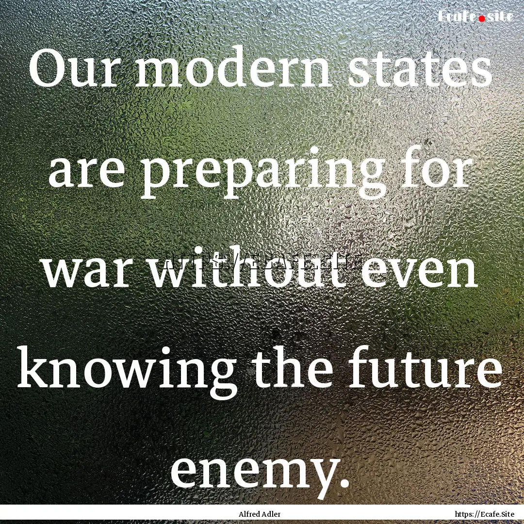 Our modern states are preparing for war without.... : Quote by Alfred Adler