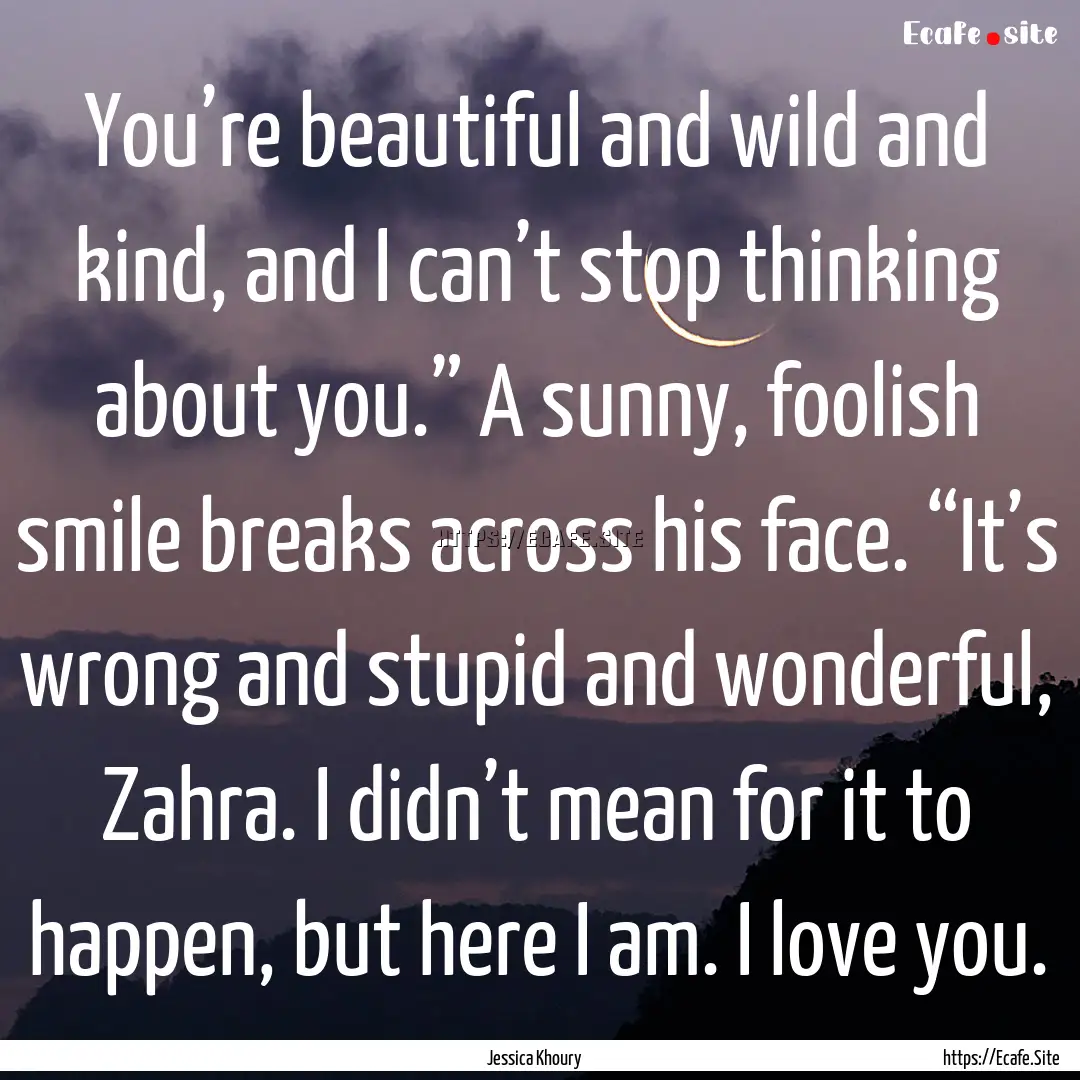 You’re beautiful and wild and kind, and.... : Quote by Jessica Khoury