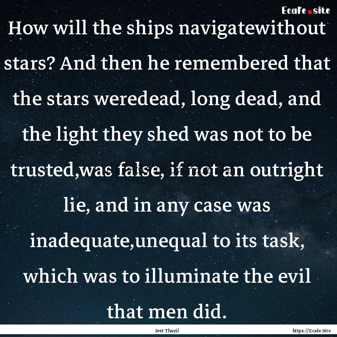 How will the ships navigatewithout stars?.... : Quote by Jeet Thayil