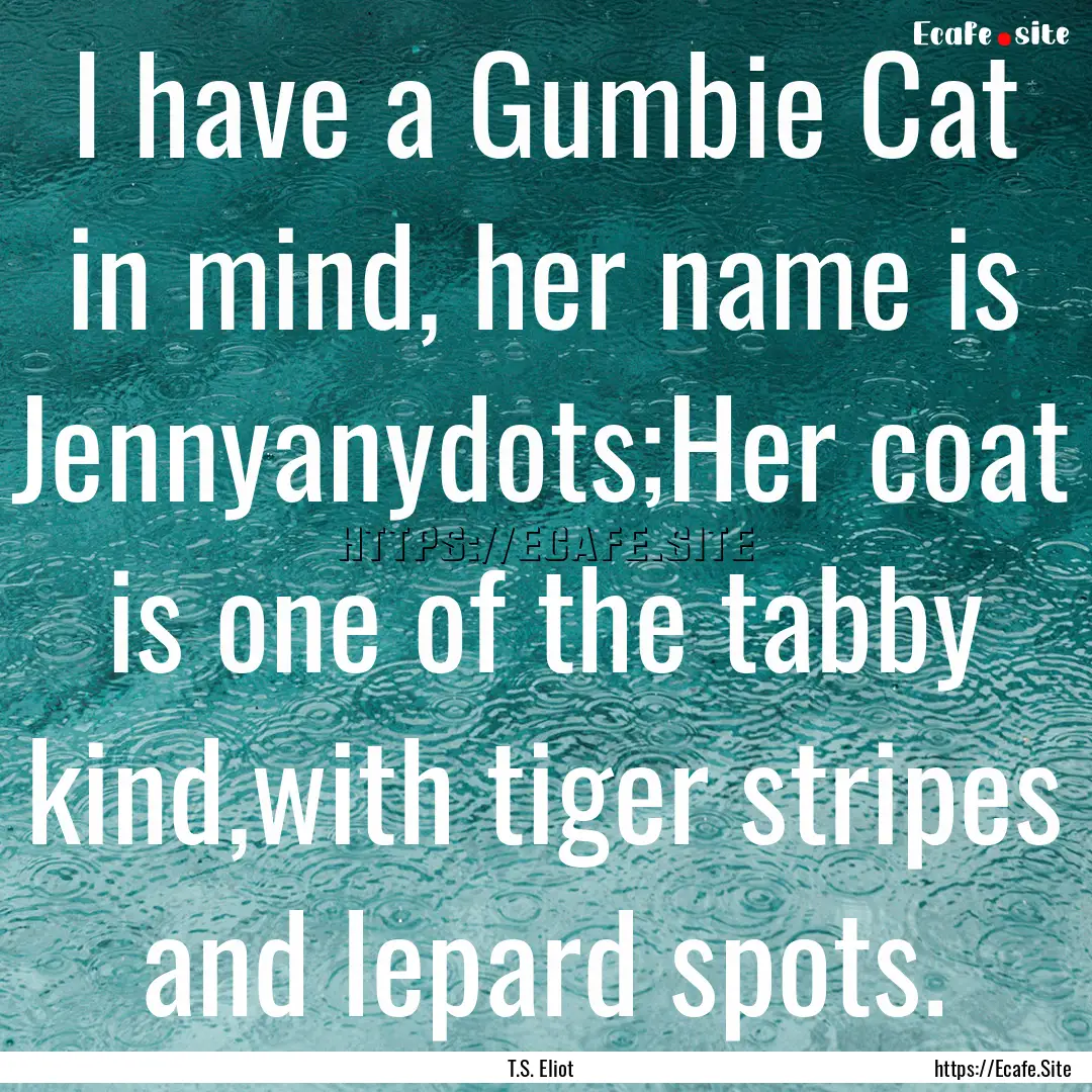 I have a Gumbie Cat in mind, her name is.... : Quote by T.S. Eliot