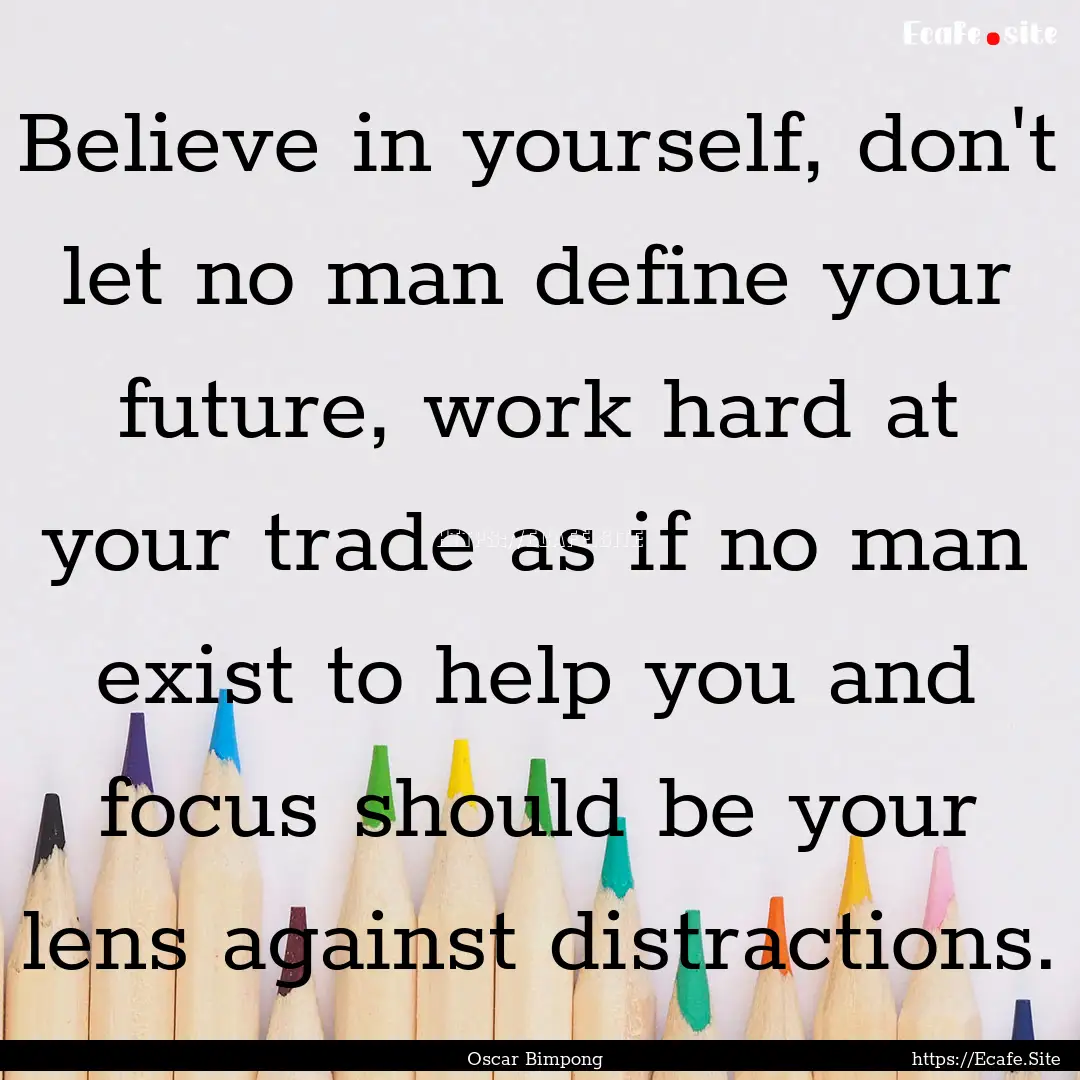 Believe in yourself, don't let no man define.... : Quote by Oscar Bimpong