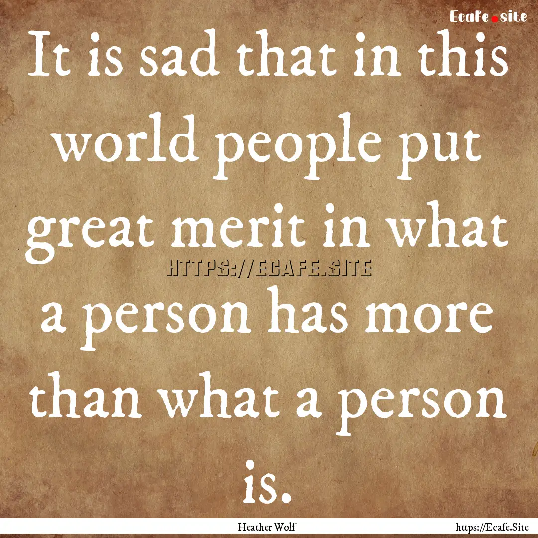 It is sad that in this world people put great.... : Quote by Heather Wolf