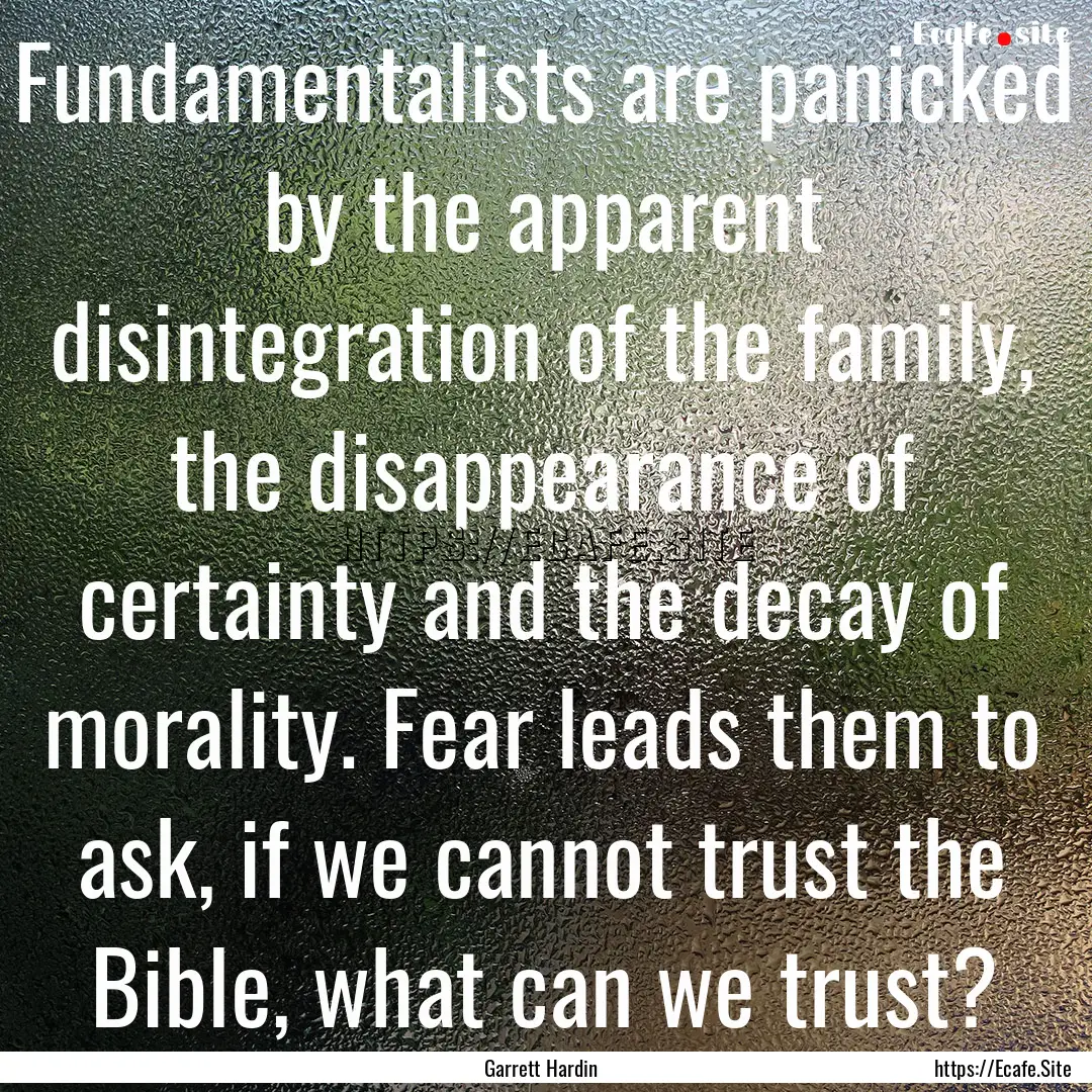 Fundamentalists are panicked by the apparent.... : Quote by Garrett Hardin