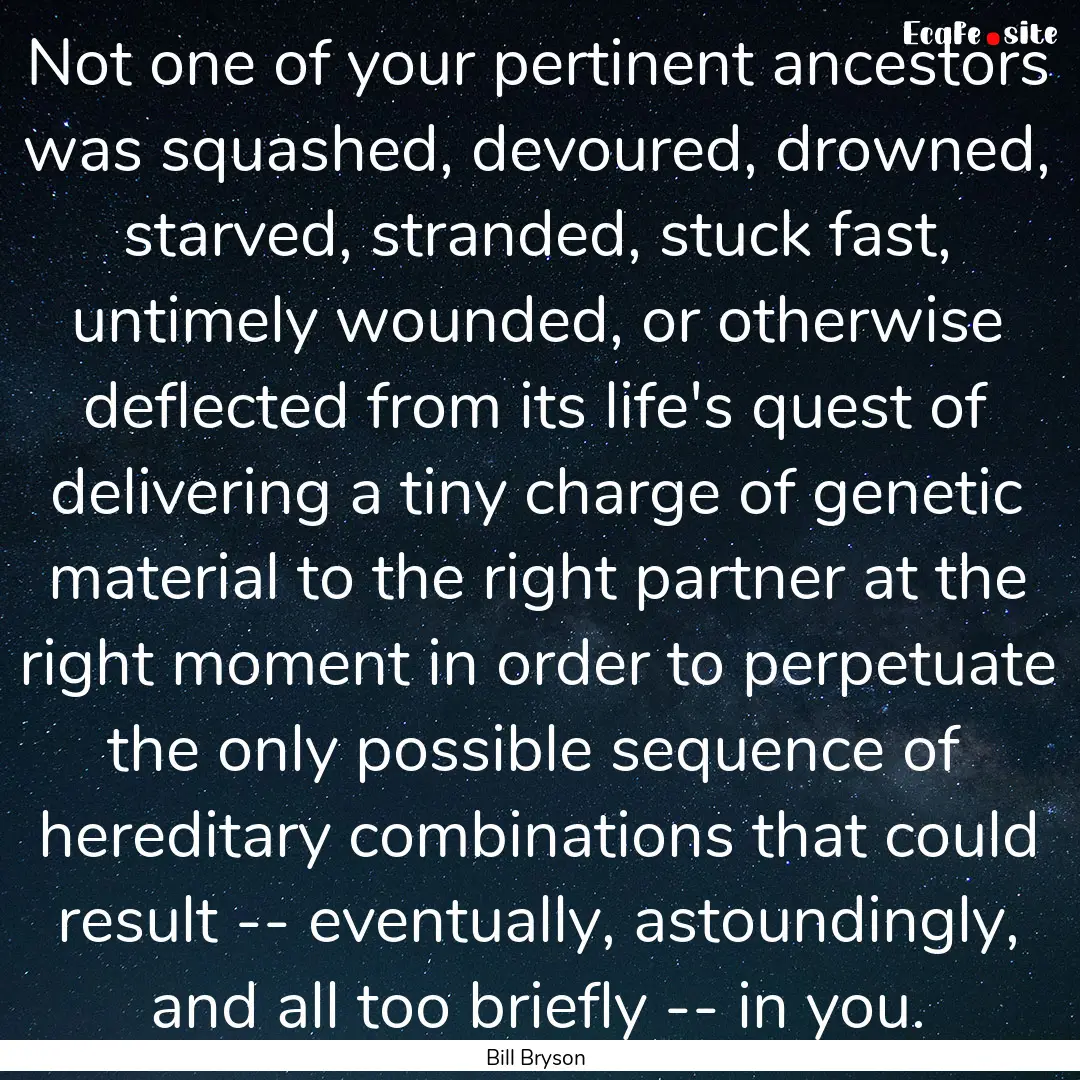 Not one of your pertinent ancestors was squashed,.... : Quote by Bill Bryson