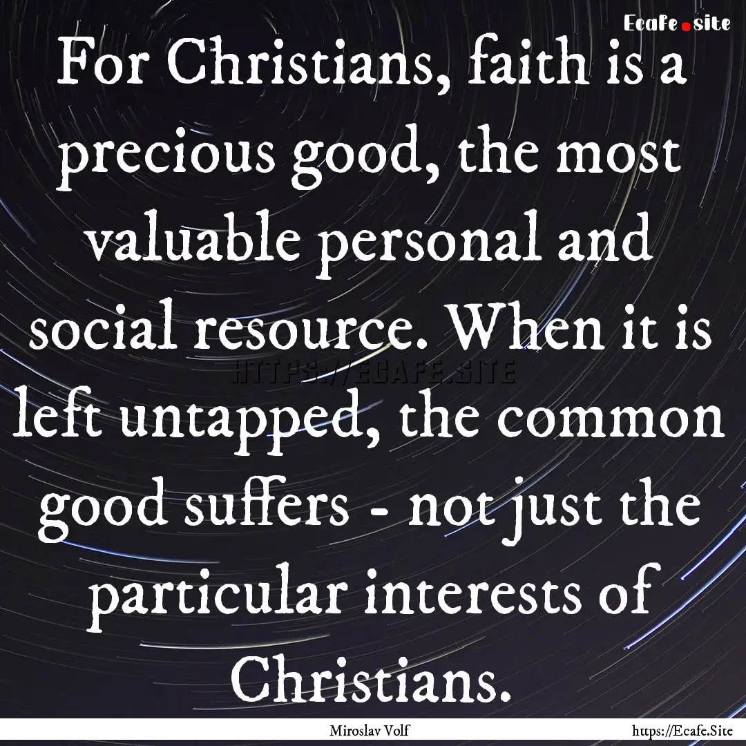 For Christians, faith is a precious good,.... : Quote by Miroslav Volf