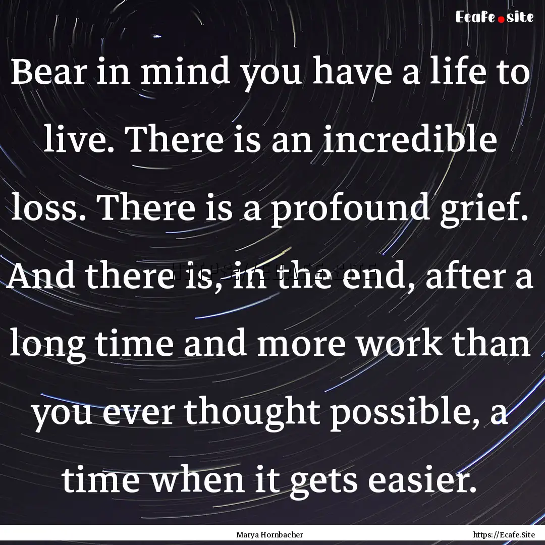 Bear in mind you have a life to live. There.... : Quote by Marya Hornbacher