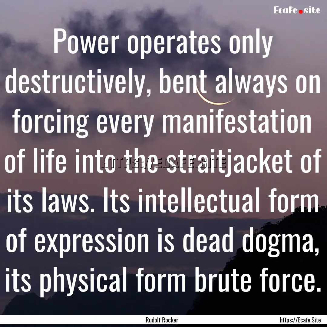 Power operates only destructively, bent always.... : Quote by Rudolf Rocker