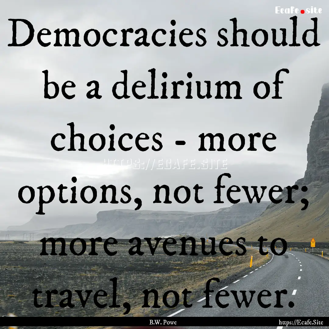 Democracies should be a delirium of choices.... : Quote by B.W. Powe