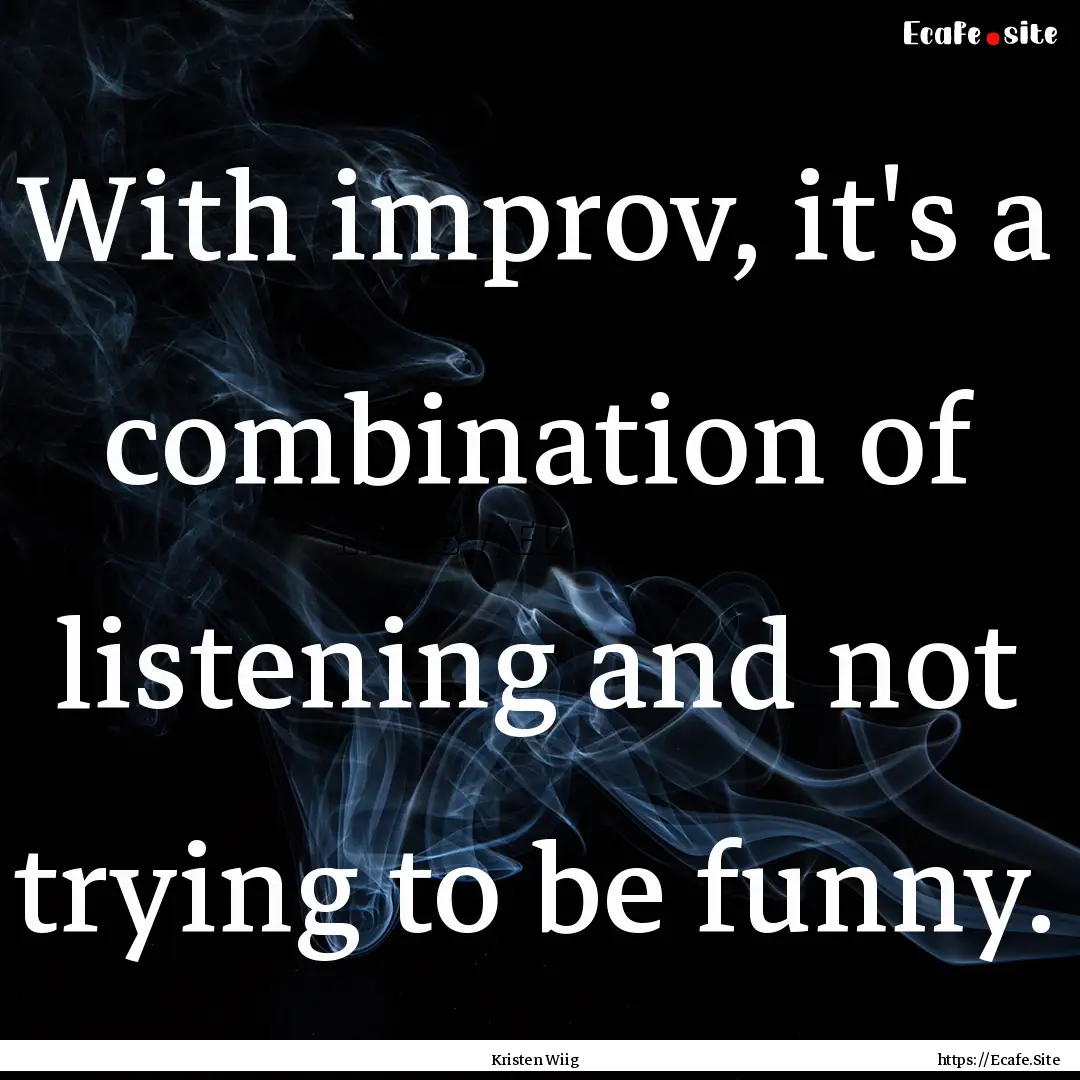 With improv, it's a combination of listening.... : Quote by Kristen Wiig