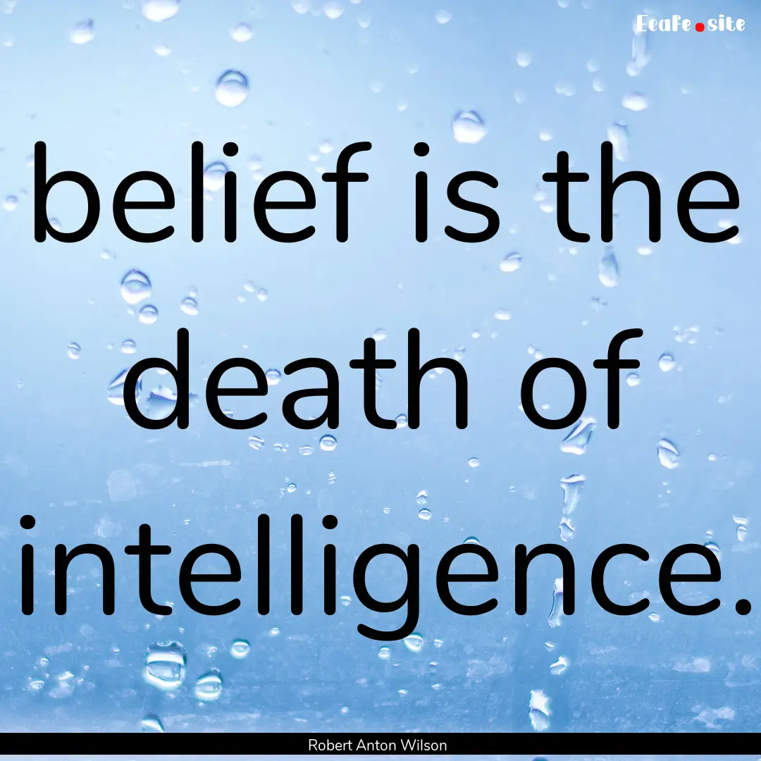 belief is the death of intelligence. : Quote by Robert Anton Wilson