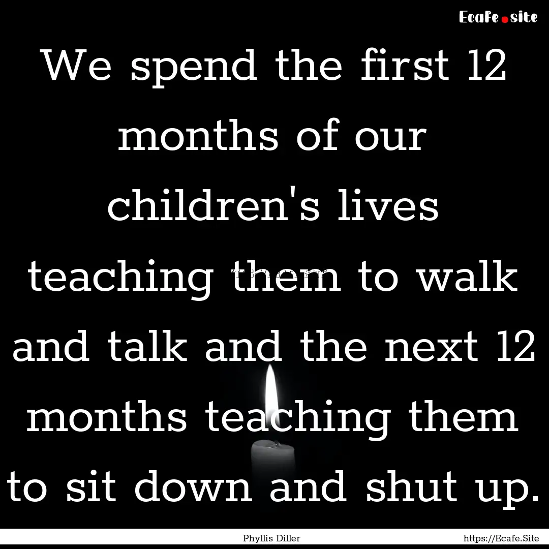 We spend the first 12 months of our children's.... : Quote by Phyllis Diller