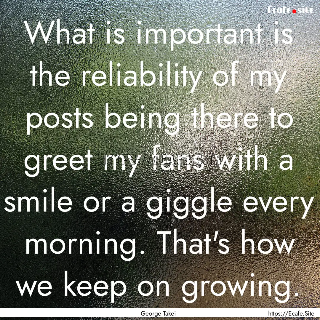 What is important is the reliability of my.... : Quote by George Takei