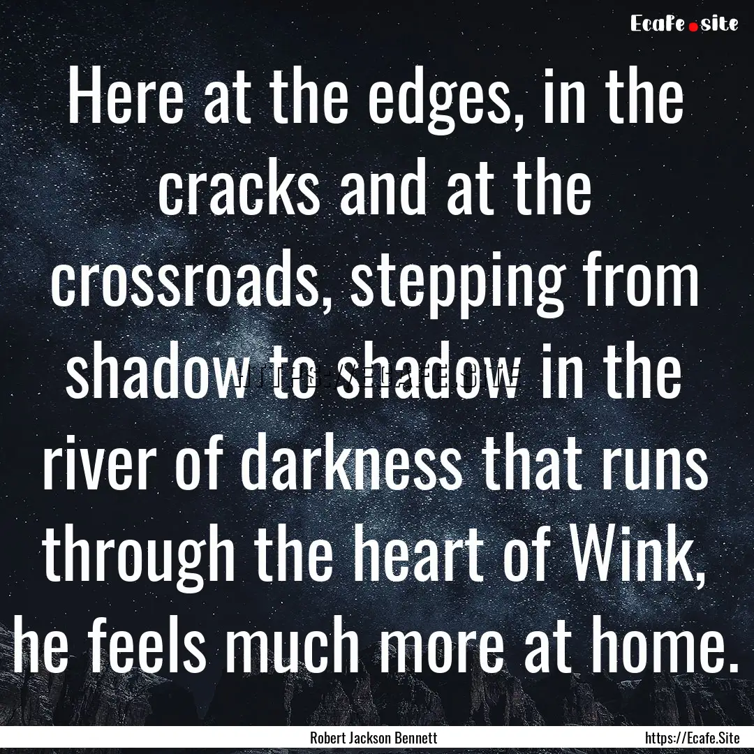 Here at the edges, in the cracks and at the.... : Quote by Robert Jackson Bennett