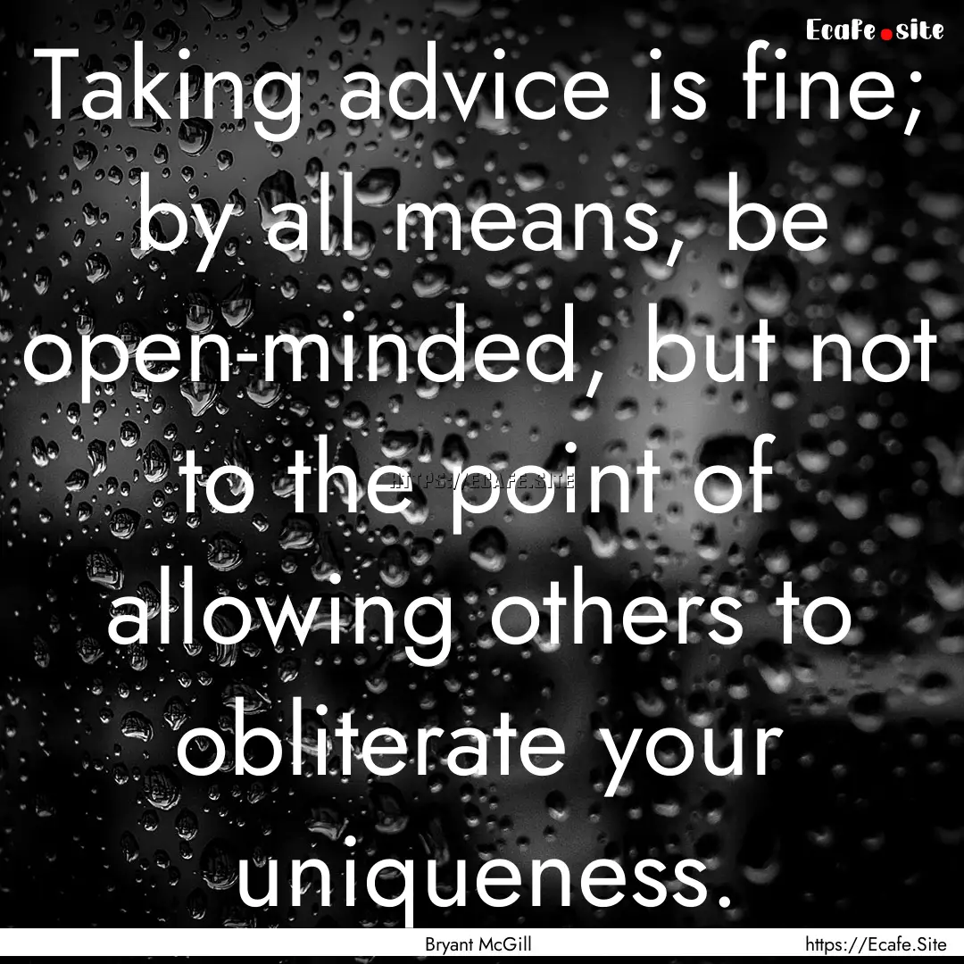 Taking advice is fine; by all means, be open-minded,.... : Quote by Bryant McGill