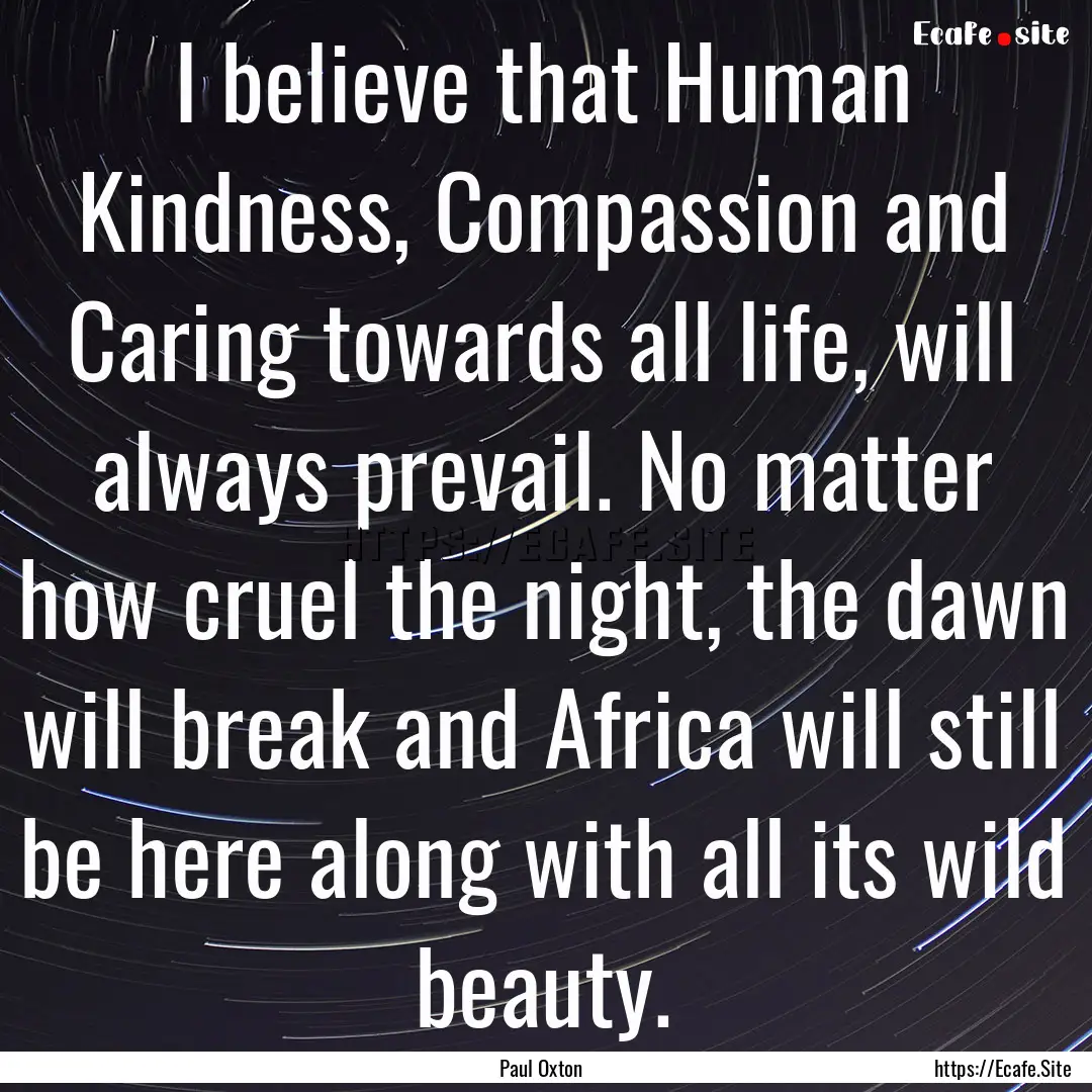 I believe that Human Kindness, Compassion.... : Quote by Paul Oxton