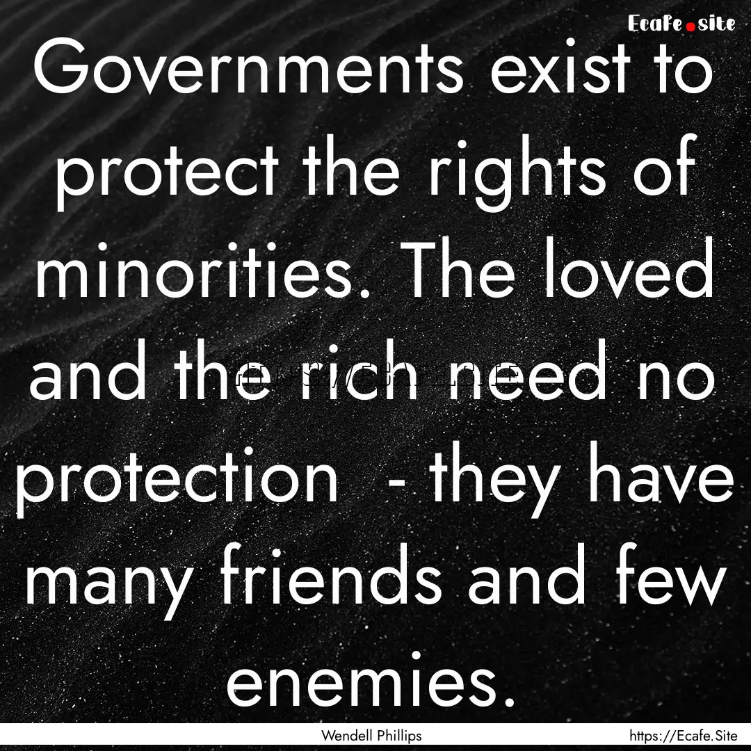 Governments exist to protect the rights of.... : Quote by Wendell Phillips