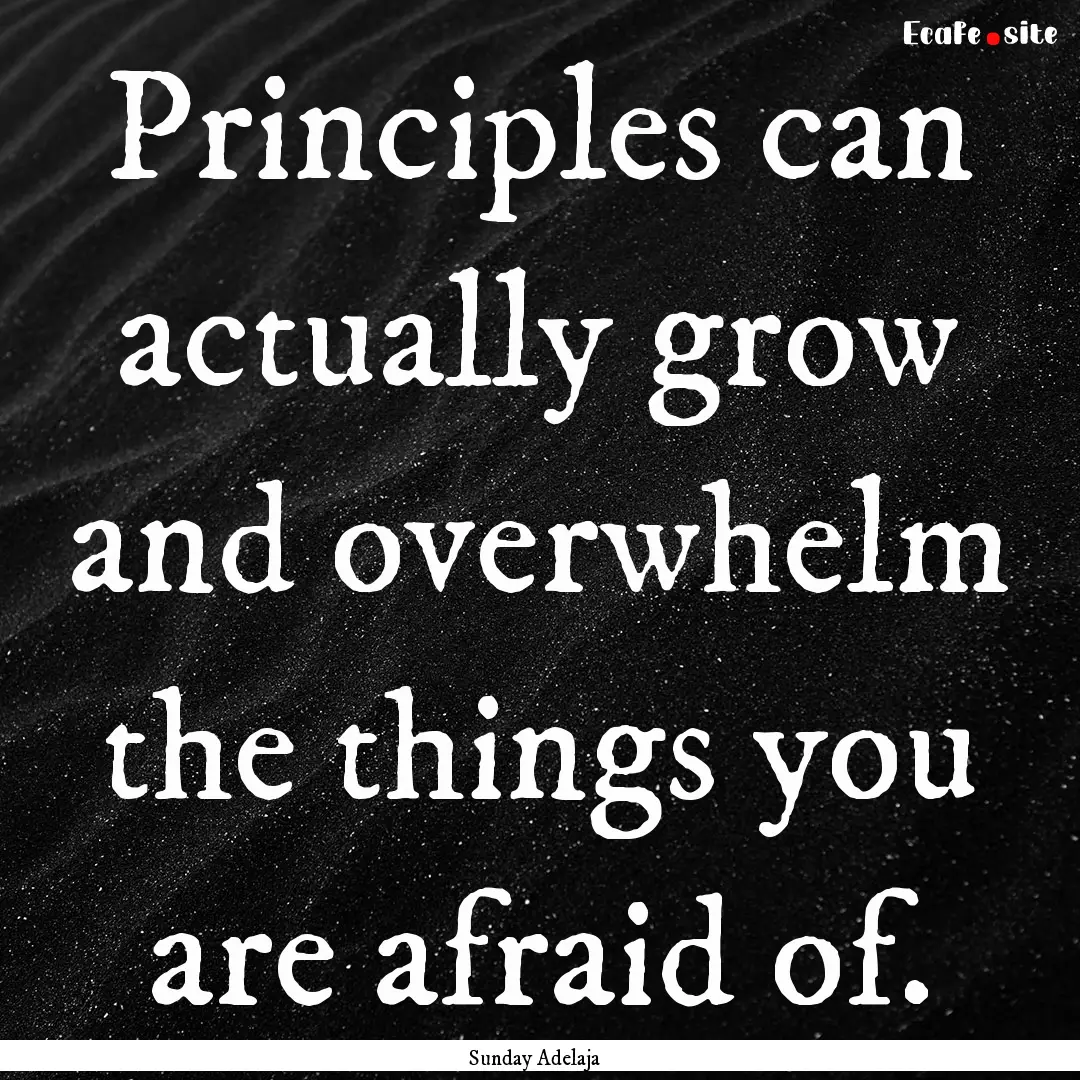 Principles can actually grow and overwhelm.... : Quote by Sunday Adelaja