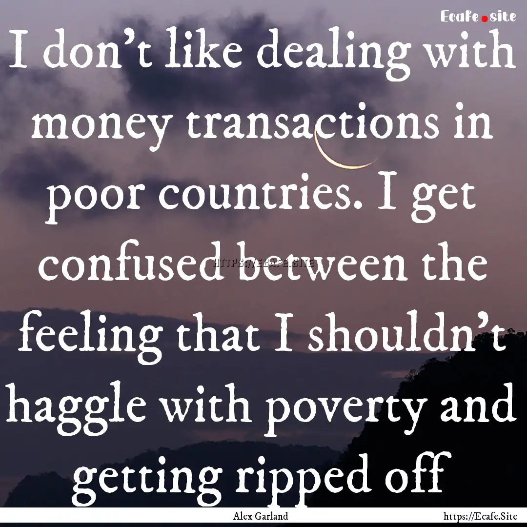 I don't like dealing with money transactions.... : Quote by Alex Garland