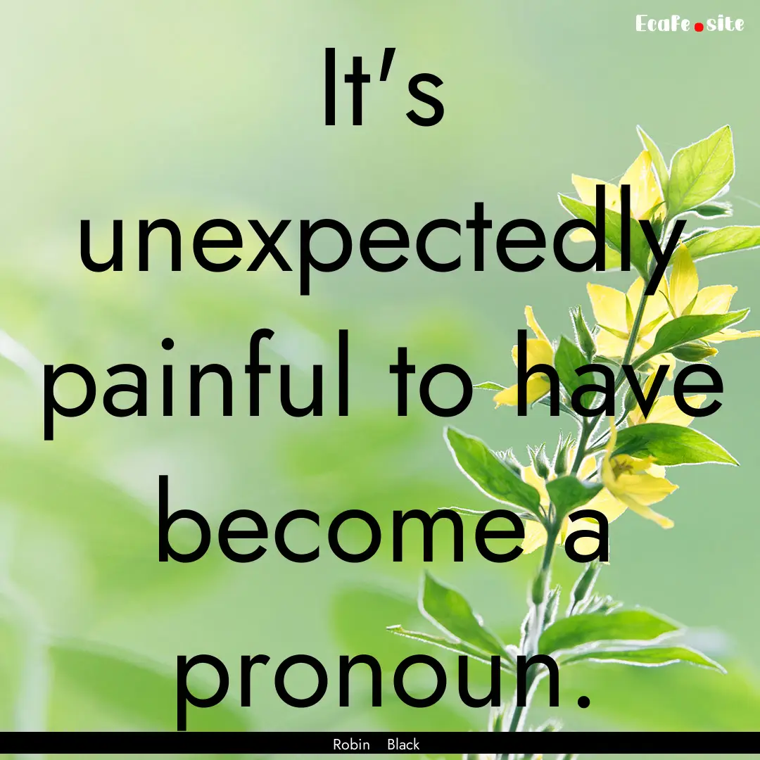 It's unexpectedly painful to have become.... : Quote by Robin Black