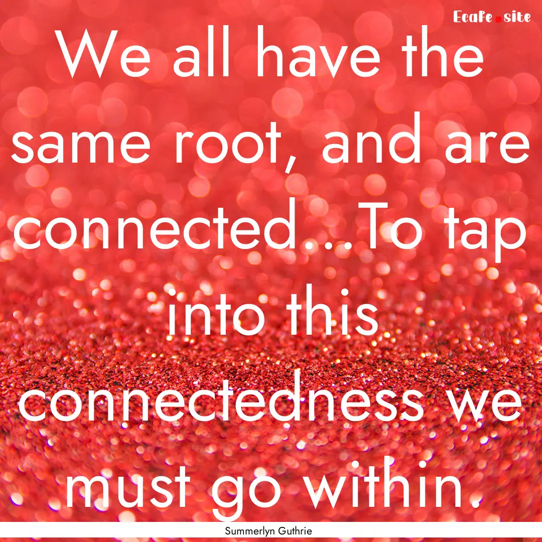 We all have the same root, and are connected...To.... : Quote by Summerlyn Guthrie