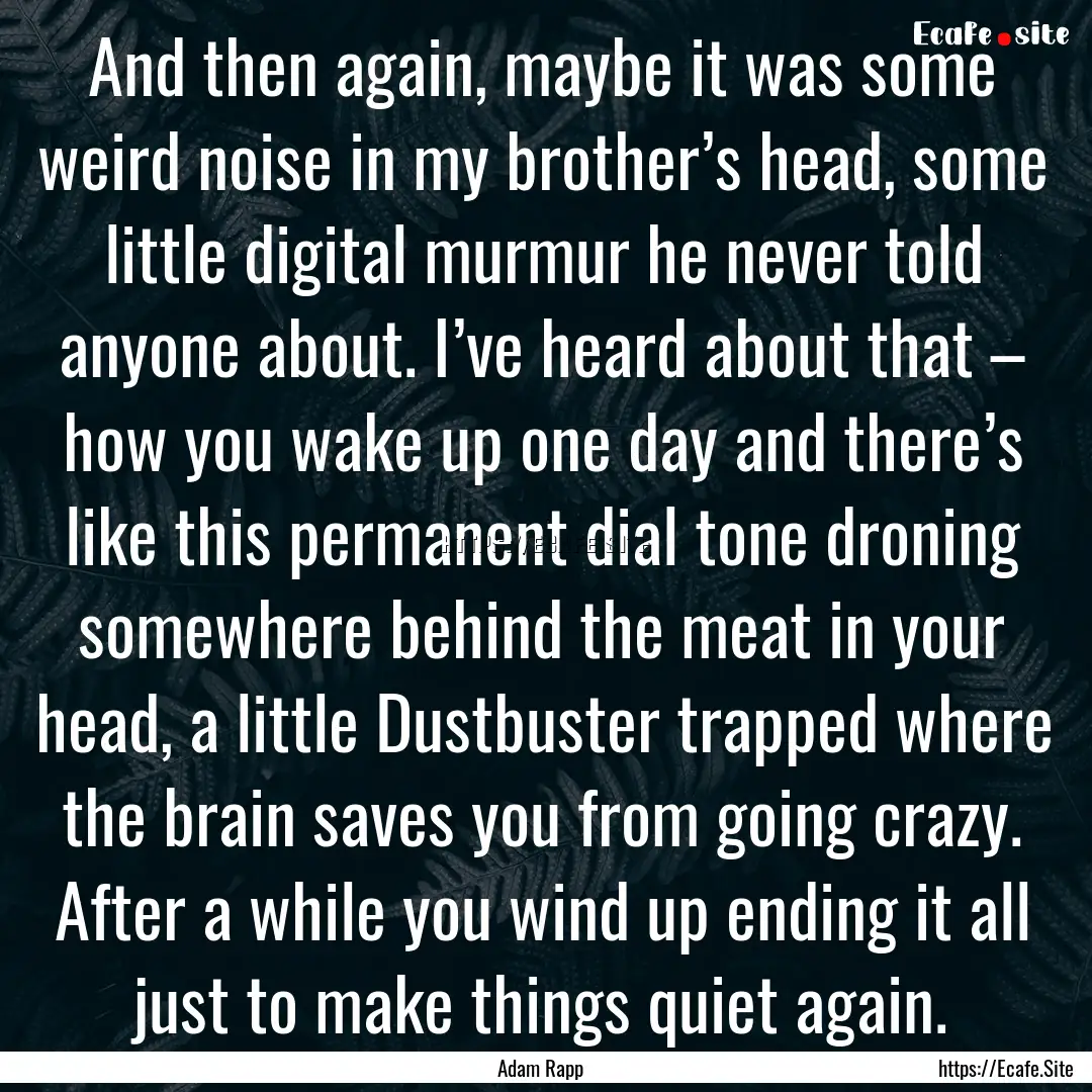 And then again, maybe it was some weird noise.... : Quote by Adam Rapp