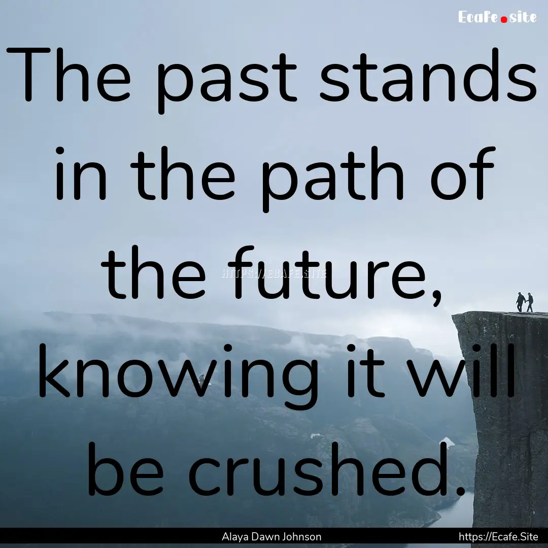 The past stands in the path of the future,.... : Quote by Alaya Dawn Johnson