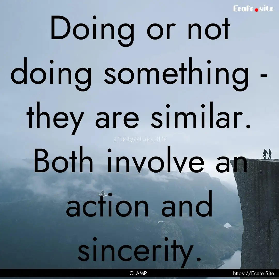 Doing or not doing something - they are similar..... : Quote by CLAMP