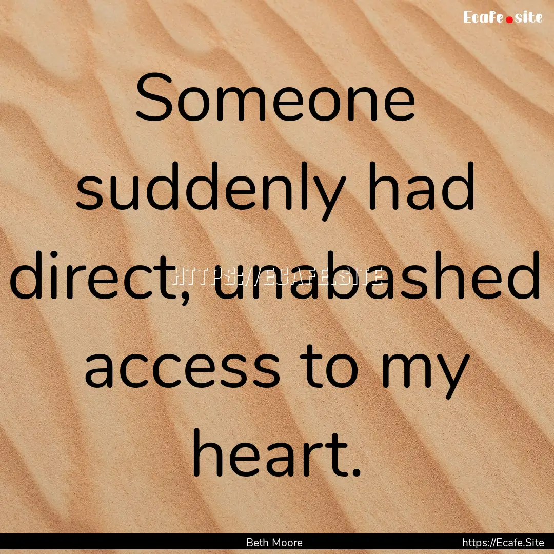 Someone suddenly had direct, unabashed access.... : Quote by Beth Moore